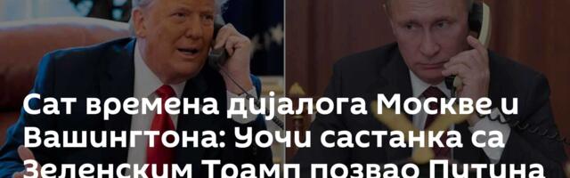 Сат времена дијалога Москве и Вашингтона: Уочи састанка са Зеленским Трамп позвао Путина