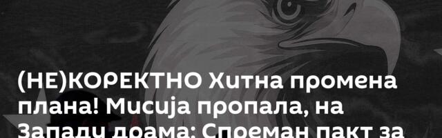 (НЕ)КОРЕКТНО Хитна промена плана! Мисија пропала, на Западу драма: Спреман пакт за тотални преокрет
