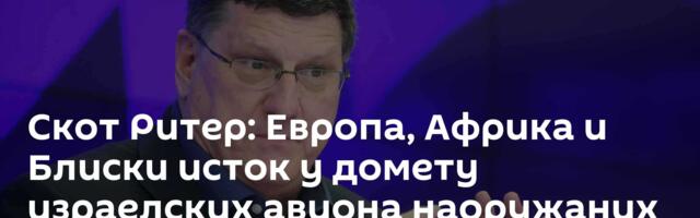 Скот Ритер: Европа, Африка и Блиски исток у домету израелских авиона наоружаних нуклеарним оружјем