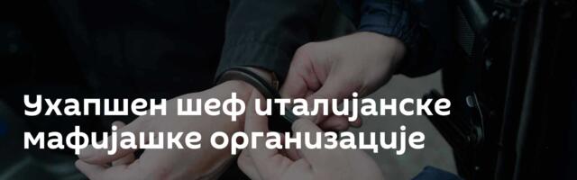 Ухапшен шеф италијанске мафијашке организације
