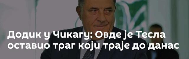 Додик у Чикагу: Овде је Тесла оставио траг који траје до данас