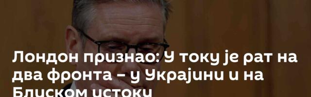 Лондон признао: У току је рат на два фронта – у Украјини и на Блиском истоку