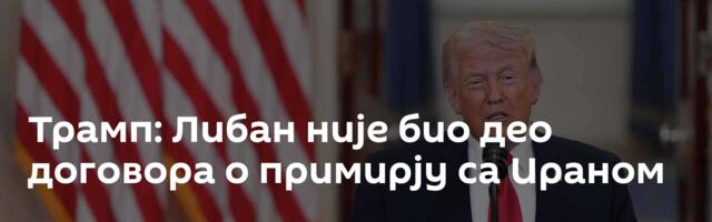 Трамп: Либан није био део договора о примирју са Ираном