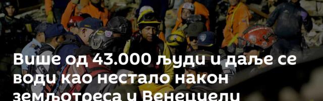 Више од 43.000 људи и даље се води као нестало након земљотреса у Венецуели