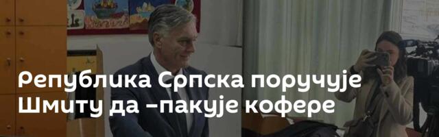 Република Српска поручује Шмиту да –пакује кофере