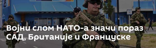 Војни слом НАТО-а значи пораз САД, Британије и Француске