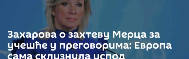 Захарова о захтеву Мерца за учешће у преговорима: Европа сама склизнула испод преговарачког стола