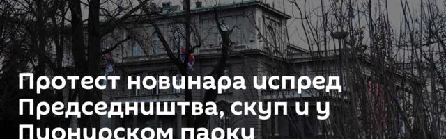 Протест новинара испред Председништва, скуп и у Пионирском парку