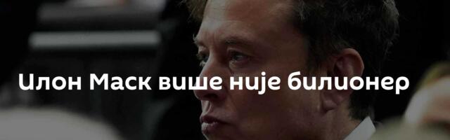 Илон Маск више није билионер