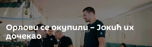 Орлови се окупили – Јокић их дочекао