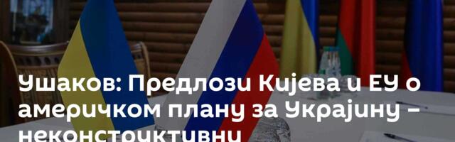 Ушаков: Предлози Кијева и ЕУ о америчком плану за Украјину – неконструктивни