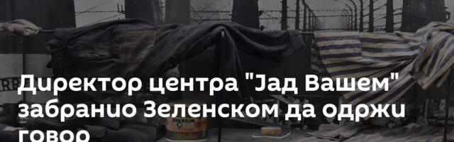 Директор центра "Јад Вашем" забранио Зеленском да одржи говор