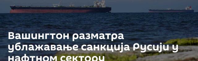 Вашингтон разматра ублажавање санкција Русији у нафтном сектору