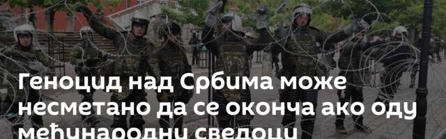 Геноцид над Србима може несметано да се оконча ако оду међународни сведоци