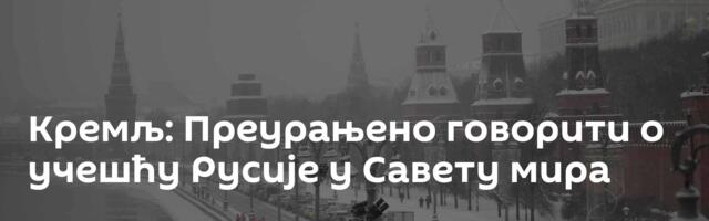Кремљ: Преурањено говорити о учешћу Русије у Савету мира