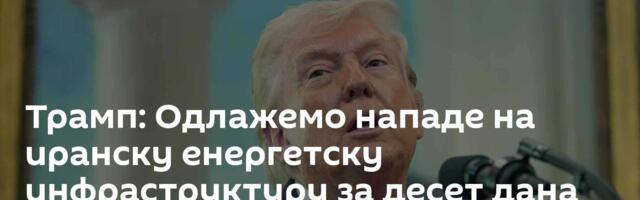 Трамп: Одлажемо нападе на иранску енергетску инфраструктуру за десет дана