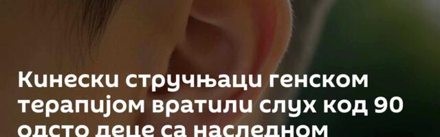 Кинески стручњаци генском терапијом вратили слух код 90 одсто деце са наследном глувоћом