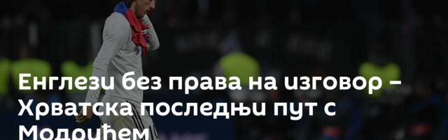 Енглези без права на изговор – Хрватска последњи пут с Модрићем
