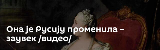 Она је Русију променила – заувек /видео/