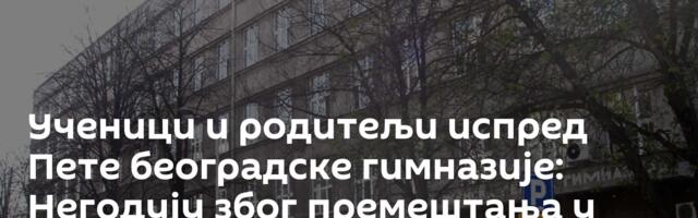 Ученици и родитељи испред Пете београдске гимназије: Негодују због премештања у друге школе