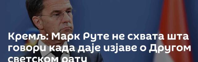 Кремљ: Марк Руте не схвата шта говори када даје изјаве о Другом светском рату