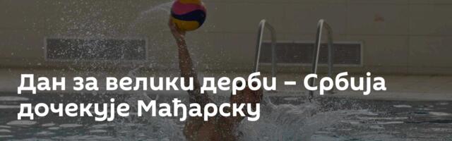 Дан за велики дерби – Србија дочекује Мађарску
