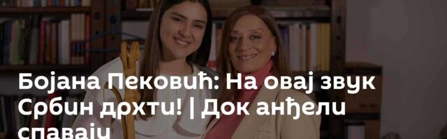 Бојана Пековић: На овај звук Србин дрхти! | Док анђели спавају