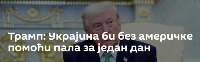 Трамп: Украјина би без америчке помоћи пала за један дан