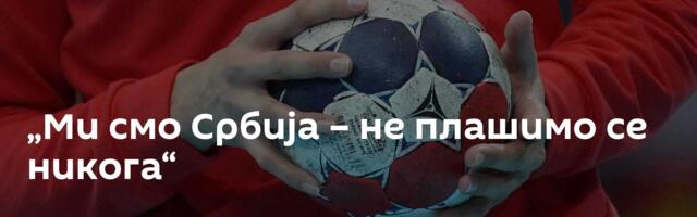 „Ми смо Србија – не плашимо се никога“
