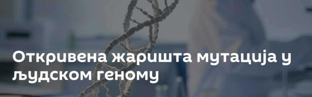 Откривена жаришта мутација у људском геному