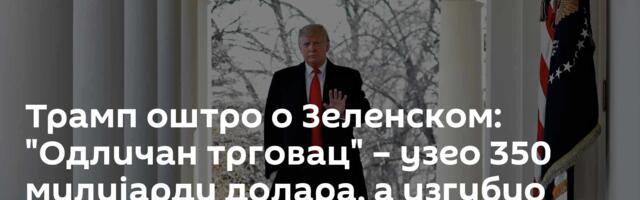 Трамп оштро о Зеленском: "Одличан трговац" – узео 350 милијарди долара, а изгубио четвртину земље