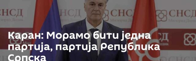 Каран: Морамо бити једна партија, партија Република Српска