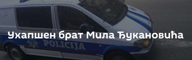 Ухапшен брат Мила Ђукановића