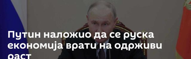 Путин наложио да се руска економија врати на одрживи раст