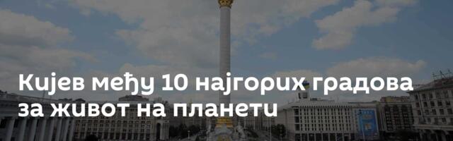 Кијев међу 10 најгорих градова за живот на планети