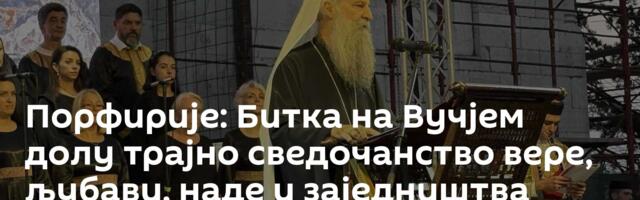 Порфирије: Битка на Вучјем долу трајно сведочанство вере, љубави, наде и заједништва