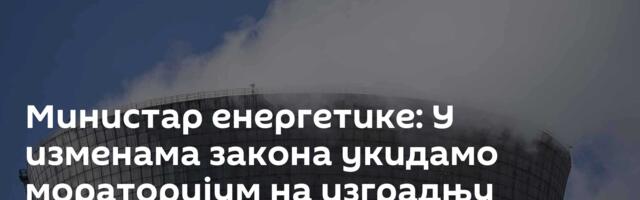 Министар енергетике: У изменама закона укидамо мораторијум на изградњу нуклеарних електрана