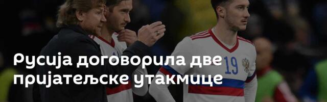 Русија договорила две пријатељске утакмице
