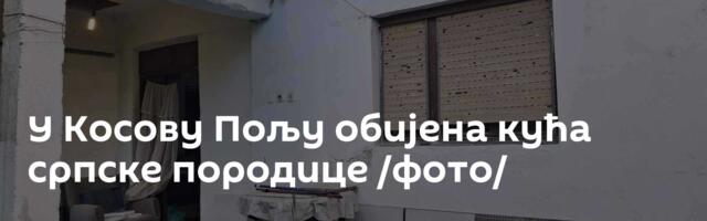 У Косову Пољу обијена кућа српске породице /фото/