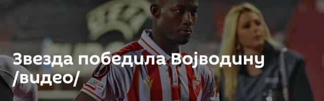 Звезда победила Војводину /видео/