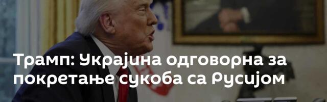 Трамп: Украјина одговорна за покретање сукоба са Русијом