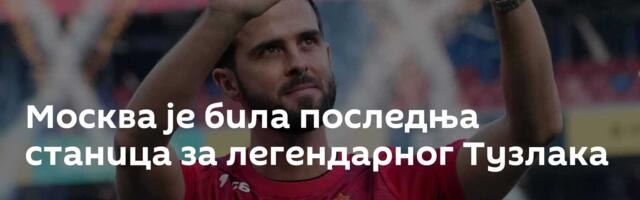 Москва је била последња станица за легендарног Тузлака