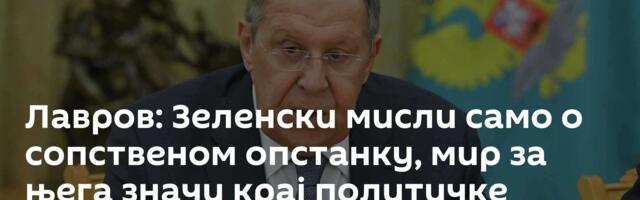 Лавров: Зеленски мисли само о сопственом опстанку, мир за њега значи крај политичке каријере
