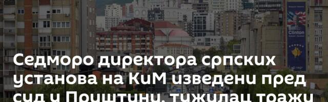 Седморо директора српских установа на КиМ изведени пред суд у Приштини, тужилац тражи притвор