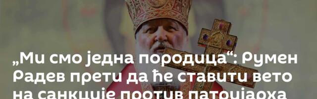 „Ми смо једна породица“: Румен Радев прети да ће ставити вето на санкције против патријарха Кирила