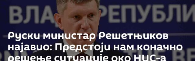 Руски министар Решетњиков најавио: Предстоји нам коначно решење ситуације око НИС-а