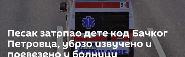 Песак затрпао дете код Бачког Петровца, убрзо извучено и превезено у болницу