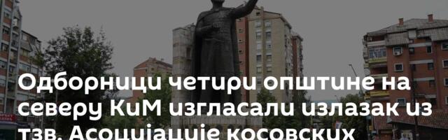 Одборници четири општине на северу КиМ изгласали излазак из тзв. Асоцијације косовских општина