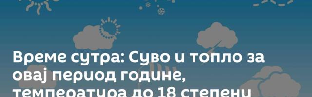 Време сутра: Суво и топло за овај период године, температура до 18 степени