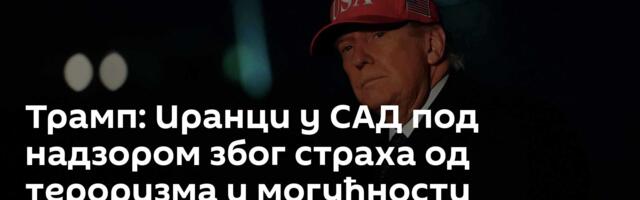 Трамп: Иранци у САД под надзором због страха од тероризма и могућности активирања "успаваних ћелија"